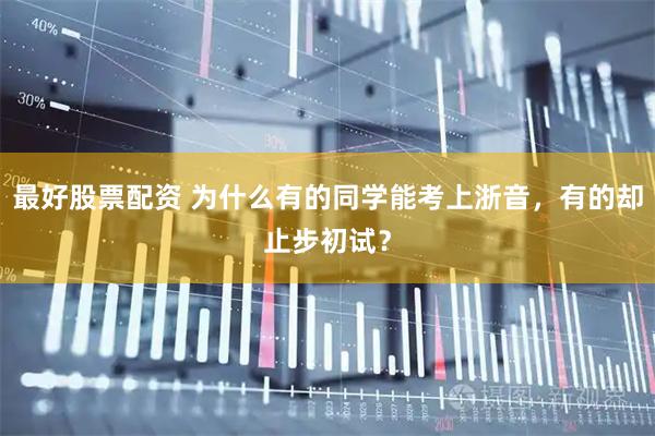 最好股票配资 为什么有的同学能考上浙音，有的却止步初试？