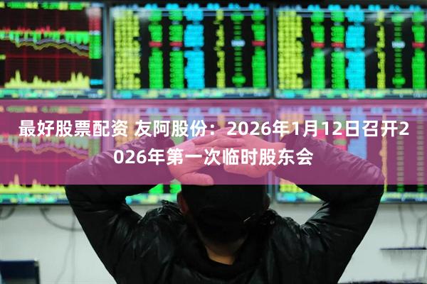 最好股票配资 友阿股份:2026年1月12日召开2026年第一次临时股东会
